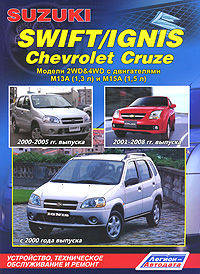 Suzuki Swift / Ignis & Chevrolet Cruze. Модели 2WD&4WD Suzuki Swift 2000-2005 гг. выпуска, Suzuki Ignis & Chevrolet Cruze 2000-2008 гг. выпуска с двигателями M13A(1,3) и M15A(1,5). Руководство по ремонту и техническому обслуживанию"