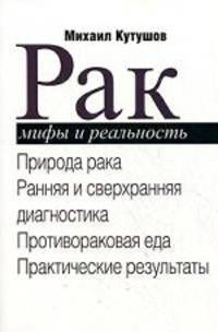 Рак. Мифы и реальность: Природа рака. Ранняя и сверхранняя диагностика. Противораковая еда. Практические результаты