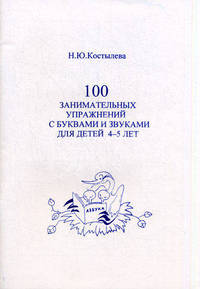 100 занимательных упражнений с буквами и звуками для детей 4 - 5 лет. Костылева Н.Ю.
