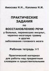 Практические задания по восстановлению речи у больных, перенесших инсульт, черепно-мозговую травму и другие заболевания головного мозга. Рабочая тетрадь №1. Практический материал для работы над предметным словарем и существительными