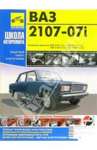 Автомобили ВАЗ-2107-07i. Руководство по ремонту (Cерия 'школа авторемонта') б(1.5, 1.6 л) [ч/б в фото].
