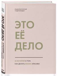 Это ее дело. 10 историй о том, как делать бизнес красиво