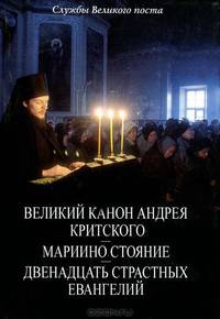 Службы Великого поста. Великий канон Андрея Критского. Мариино стояние. Двенадцать страстных Евангелий