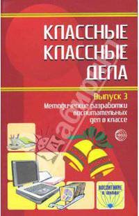 Классные классные дела: Методические разработки воспитательных дел в классе. Выпуск 3