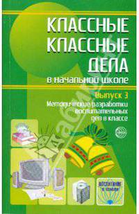 Классные классные дела в начальной школе. Выпуск 3. Методические разработки воспитательных дел в классе
