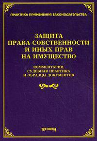 Защита права собственности и иных прав на имущество. Комментарии, судебная практика и образцы документов