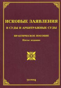 Исковые заявления в суды и арбитражные суды. Практическое пособие - 5 изд.