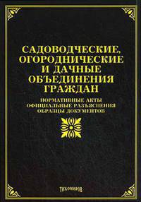 Садоводческие, огороднические и дачные объединения граждан: нормативные акты, официальные разъяснения, образцы документов