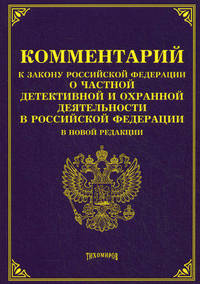 Комментарий к закону Российской Федерации "О частной детективной и охранной деятельности в Российской Федерации". В новой редакции