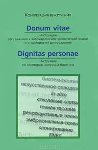Donum Vitae. Инструкция об уважении к зарождающейся человеческой жизни и о достоинстве деторождения. Dignitas Personae. Инструкция по некоторым вопросам биоэтики