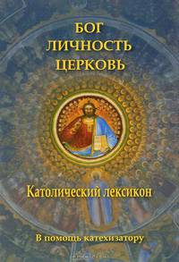Бог. Личность. Церковь. Католический лексикон