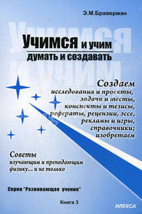 Учимся и учим думать и создавать. Создаем исследования и проекты, задачи и тесты, конспекты и тезисы, рефераты, рецензии, эссе, рекламы и игры, справочники; изобретаем. Советы изучающим и преподающим физику... и не только. Книга 3