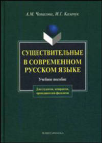 Существительные в современном русском языке: Учебное пособие - 2-е изд.,испр. и доп. - ('Для студентов, аспирантов, преподавателей-филологов') //Чепасова А.М., Казачук И.Г.