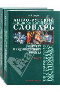 The English-Russian Encyclopedic Dictionary of the Arts and Artistic Crafts. Англо-русский энциклопедический словарь искусств и художественных ремесел. В 2 томах