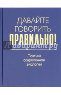 Давайте говорить правильно! Лексика современной экологии. Краткий словарь-справочник
