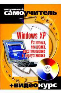 Windows XP. Установка, настройка, восстановление и переустановка: визуальный самоучитель + Видеокурс (+CD-ROM) - (Визуальный самоучитель + видеокурс)