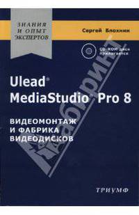 Ulead MediaStudio Pro 8. Видеомонтаж и фабрика видеодисков. (Серия:'Знания и опыт экспертов') (+СD-ROM)