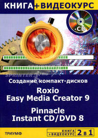Создание компакт-дисков любых форматов. Roxio Easy Media Creator 9 & Pinnacle Instant CD/DVD 8 + Видеокурс - (2 в 1) (+ CD-ROM)