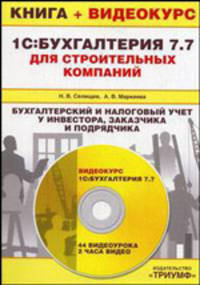 1С: Бухгалтерия 7.7 для строительных компаний. Бухгалтерский и налоговый учет у инвестора, заказчика и подрядчика: Книга + Видеокурс (+ CD-ROM)