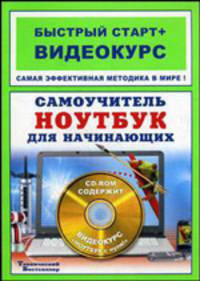Самоучитель. Ноутбук для начинающих. Быстрый старт + Видеокурс (+CD-ROM)