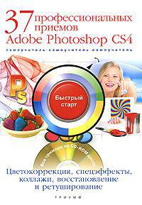 37 профессиональных приемов Adobe Photoshop CS4. Цветокррекция, спецэффекты, коллажи, восстановление и ретуширование. Быстрый старт. Самоучитель + CD