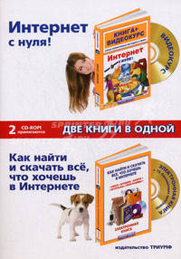 Интернет. Две книги в одной: Интернет с нуля! Книга + Видеокурс; Как найти и скачать всё, что хочешь в Интернете: кино, музыку, книги, журналы, программы (+2 CD-ROM)