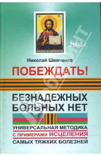 Побеждать! Безнадежных больных нет: универсальная методика с примерами исцеления (тв)