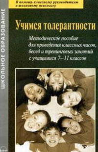 Учимся толерантности: Методическое пособие для проведения классных часов, бесед и тренинговых занятий с учащимися 7-11 классов