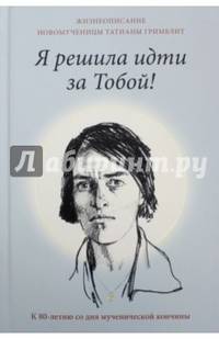 Я решила идти за тобой! Жизнеописание новомученицы Татианы Гримблит