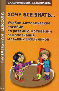 Хочу все знать... Учебно-методическое пособие по развитию мотивации самопознания младших школьников