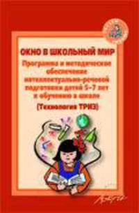 Окно в школьный мир. Программа и методическое обеспечение интеллектуальной-речевой подготовки детей 5-7 лет