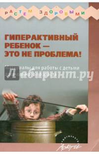 Гиперактивный ребенок - это не проблема! Материалы для работы с детьми дошкольного возраста / Авт.-сост. Н.В. Микляева; Под ред. И.Ю. Синельников. - 2-e изд., исправ. и доп. - (Рас