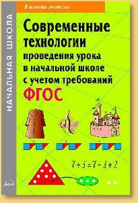 Современные технологии проведения урока в начальной школе с учетом требований ФГОС: Методическое пособие / Под ред. Н.Н. Деменева. - (Начальная школа).