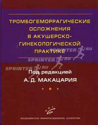 Тромбогеморрагические осложнения в акушерско-гинекологической практике: Руководство для врачей / А.Д. Макацария.