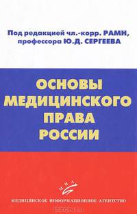 Основы медицинского права России: Учебное пособие. Под ред. чл.-корр. РАМН, проф. Ю.Д. Сергеева