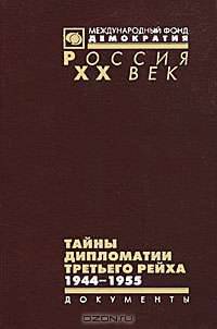 Тайны дипломатии Третьего рейха: Германские дипломаты, руководители зарубежных военных миссий, военные и полицейские атташе в советском плену. Документы из следственных дел. 1944-1955
