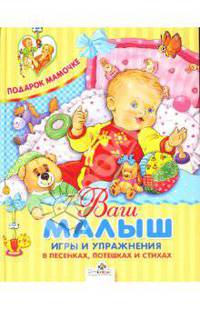 Стрекоза.Подарок мамочке.Ваш малыш.Игры и упражнения в песенках,потешках и стихах