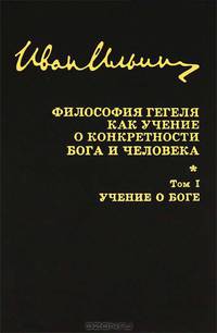 Иван Ильин. Собрание сочинений. Философия Гегеля как учение о конкретности Бога и человека. Том 1. Учение о Боге