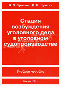 Стадия возбуждения уголовного дела в уголовном судопроизводстве: Учебное пособие / Н.П. Фролкин, И.В. Шульгин. - (Библиотечка студента, курсанта и слушателя).