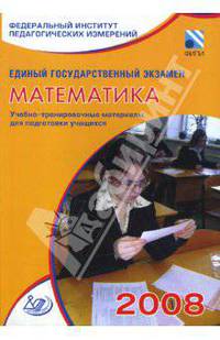 Единый государственный экзамен 2008. Математика. Учебно-тренировочные материалы
