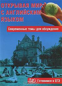 Открывая мир с английским языком. Современные темы для обсуждения. Готовимся к ЕГЭ