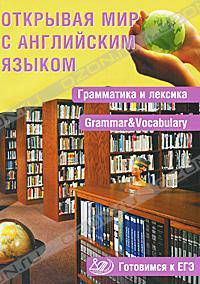 Открывая мир с английским языком. Грамматика и лексика = Grammar & Vocabulary. Готовимся к ЕГЭ