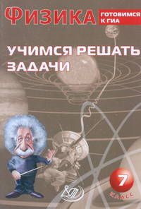 Физика. 7 класс. Учимся решать задачи. Готовимся к ГИА