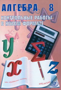 Алгебра. 8 класс. Контрольные работы в новом формате. Учебное пособие