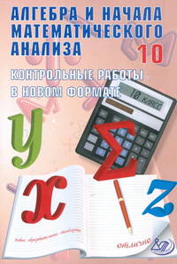 Алгебра и начала математического анализа.10 класс.Контрольные работы в новом формате.Учебное пособие