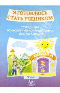 Я готовлюсь стать учеником. Тетрадь для психологической подготовки ребенка к школе. Часть 1