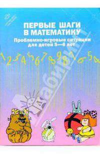 Первые шаги в математику. Проблемно-игровые ситуации для детей 5-6 лет. - 2-е изд, исправ. и переработ.
