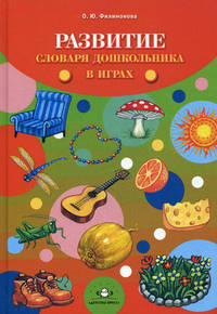 Развитие словаря дошкольника в играх: Пособие для логопедов, воспитателей и родителей