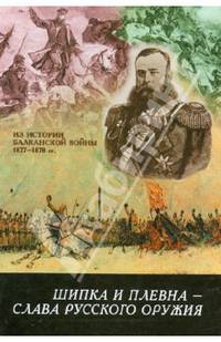 Шипка и Плевна - слава русского оружия. Из истории Балканской войны 1877-1878 гг.