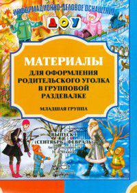 Материалы для оформления родительского уголка в групповой раздевалке. Выпуск 1. Младшая группа (сентябрь-февраль)